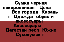 Сумка черная лакированная › Цена ­ 2 000 - Все города, Казань г. Одежда, обувь и аксессуары » Аксессуары   . Дагестан респ.,Южно-Сухокумск г.